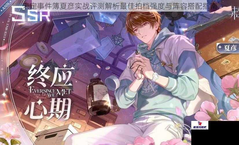 未定事件簿夏彦实战评测解析最佳拍档强度与阵容搭配指南