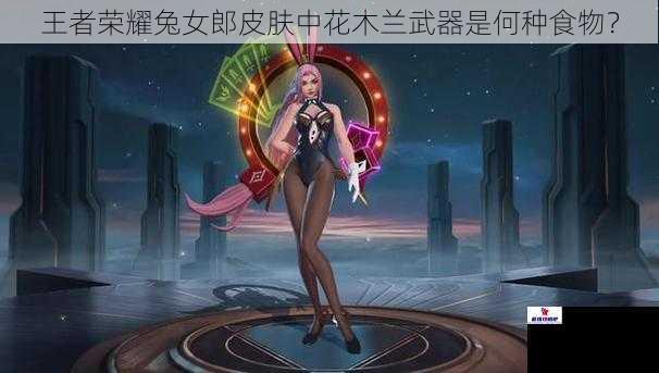 王者荣耀兔女郎皮肤中花木兰武器是何种食物？