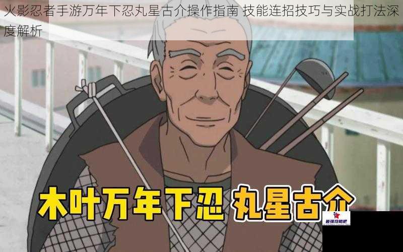 火影忍者手游万年下忍丸星古介操作指南 技能连招技巧与实战打法深度解析