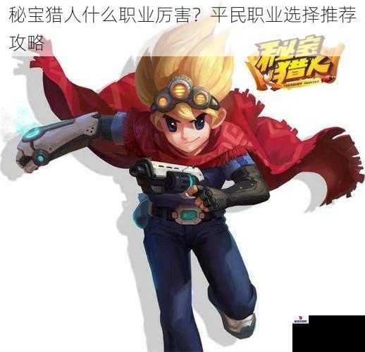 秘宝猎人什么职业厉害？平民职业选择推荐攻略