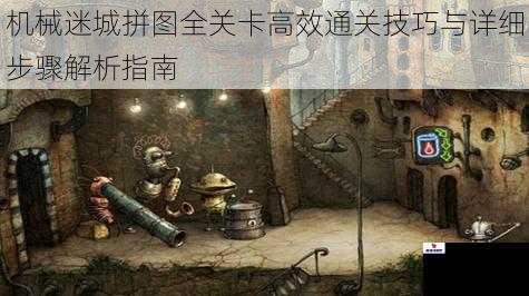 机械迷城拼图全关卡高效通关技巧与详细步骤解析指南