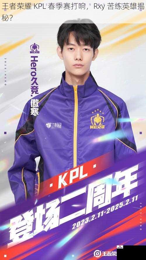 王者荣耀 KPL 春季赛打响，Rxy 苦练英雄揭秘？