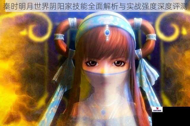 秦时明月世界阴阳家技能全面解析与实战强度深度评测