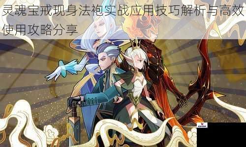 灵魂宝戒现身法袍实战应用技巧解析与高效使用攻略分享