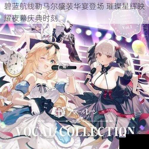 碧蓝航线勒马尔盛装华宴登场 璀璨星辉映耀夜幕庆典时刻