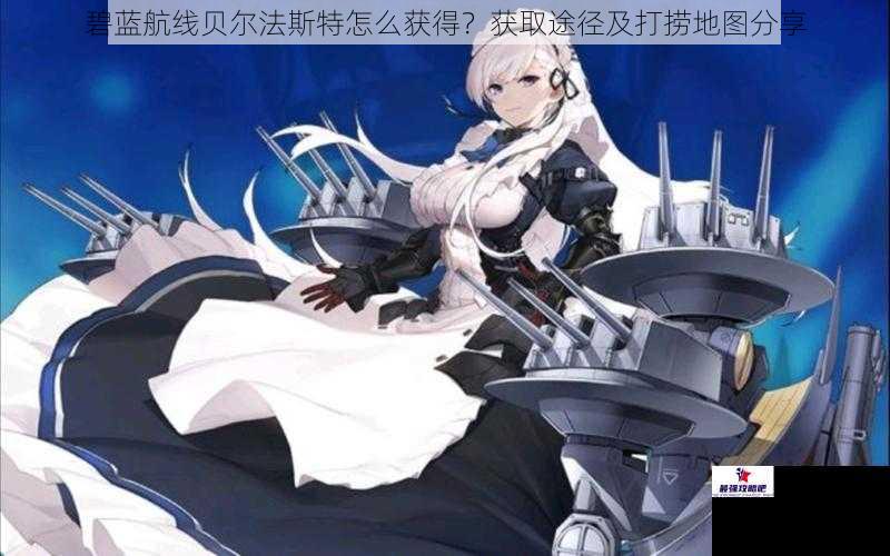 碧蓝航线贝尔法斯特怎么获得？获取途径及打捞地图分享
