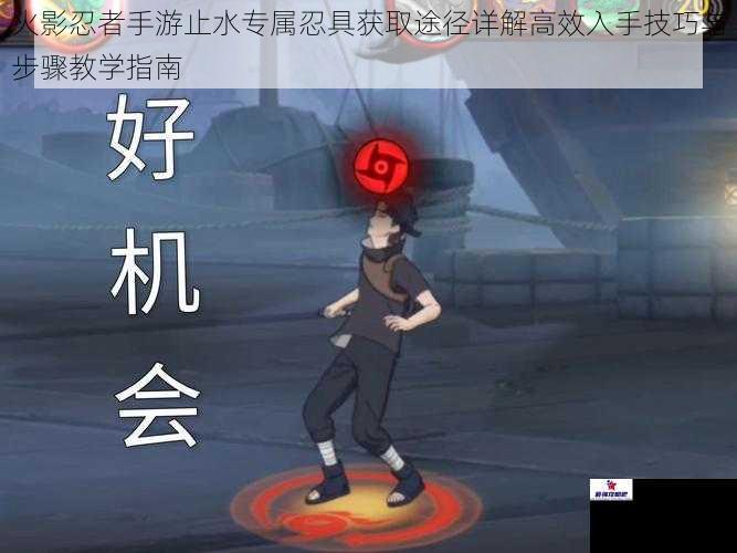 火影忍者手游止水专属忍具获取途径详解高效入手技巧与步骤教学指南