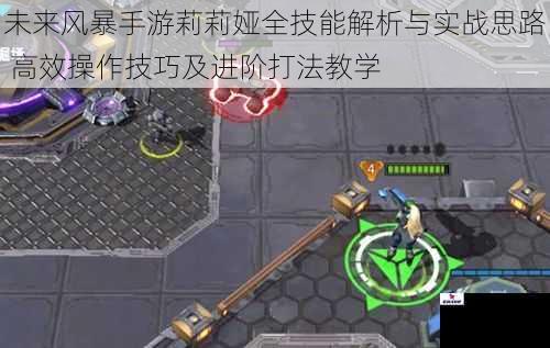 未来风暴手游莉莉娅全技能解析与实战思路 高效操作技巧及进阶打法教学