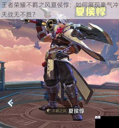 王者荣耀不羁之风夏侯惇：如何展现豪气冲天战无不胜？