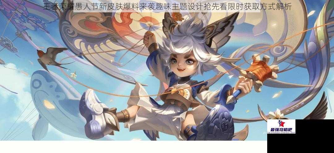 王者荣耀愚人节新皮肤爆料来袭趣味主题设计抢先看限时获取方式解析