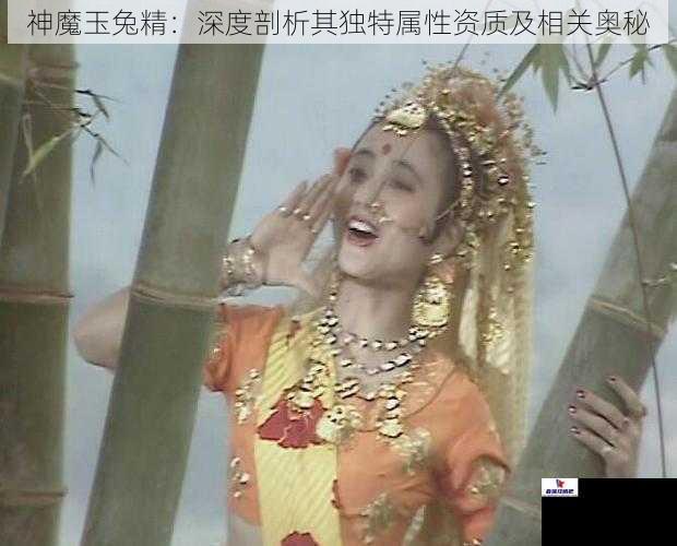 神魔玉兔精：深度剖析其独特属性资质及相关奥秘