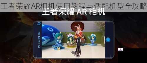 王者荣耀AR相机使用教程与适配机型全攻略
