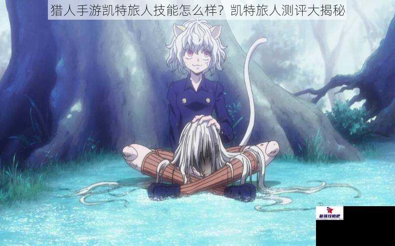 猎人手游凯特旅人技能怎么样？凯特旅人测评大揭秘