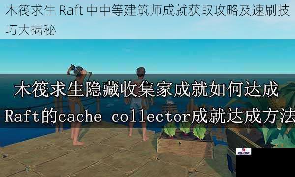 木筏求生 Raft 中中等建筑师成就获取攻略及速刷技巧大揭秘