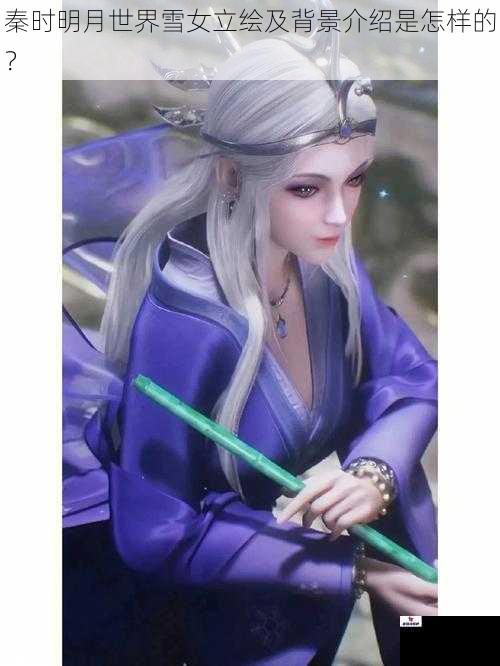 秦时明月世界雪女立绘及背景介绍是怎样的？