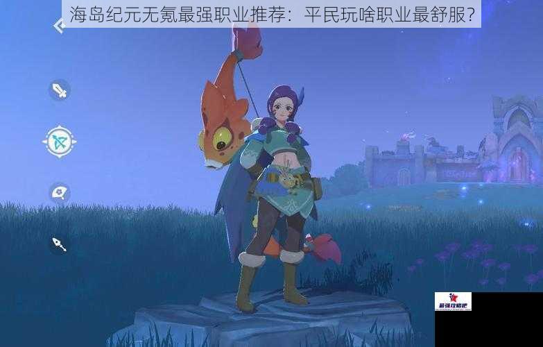 海岛纪元无氪最强职业推荐：平民玩啥职业最舒服？