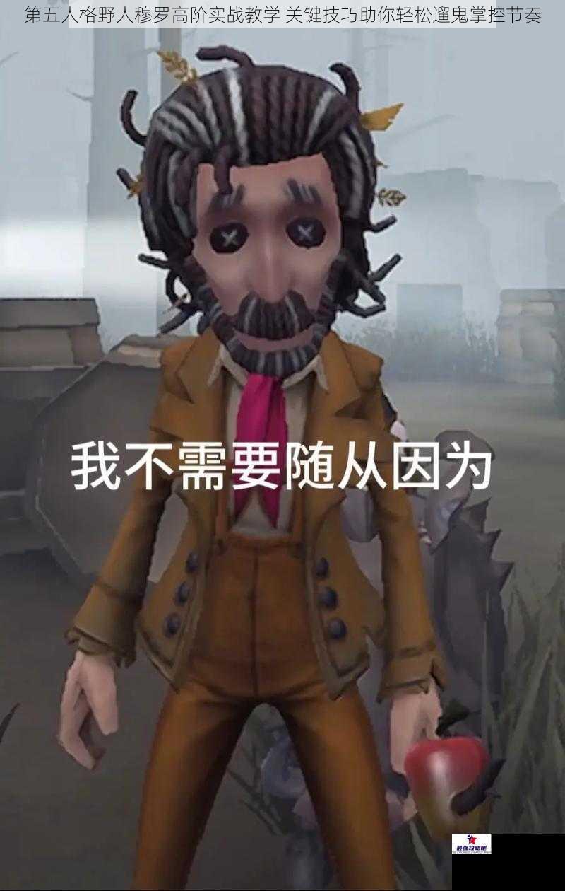 第五人格野人穆罗高阶实战教学 关键技巧助你轻松遛鬼掌控节奏