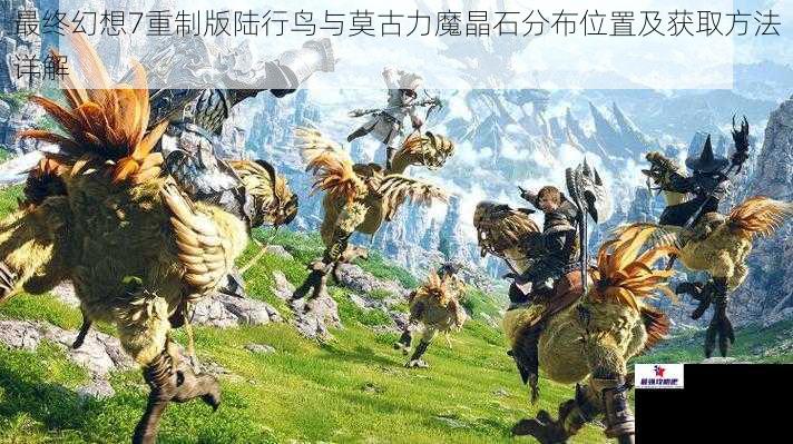 最终幻想7重制版陆行鸟与莫古力魔晶石分布位置及获取方法详解
