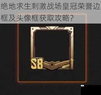绝地求生刺激战场皇冠荣誉边框及头像框获取攻略？
