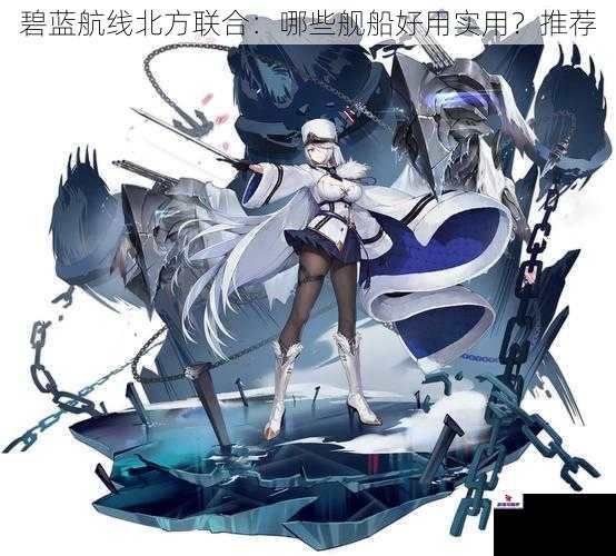 碧蓝航线北方联合：哪些舰船好用实用？推荐