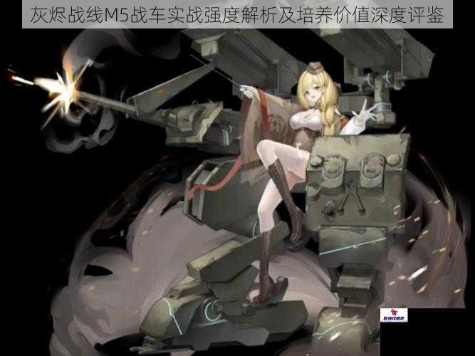 灰烬战线M5战车实战强度解析及培养价值深度评鉴
