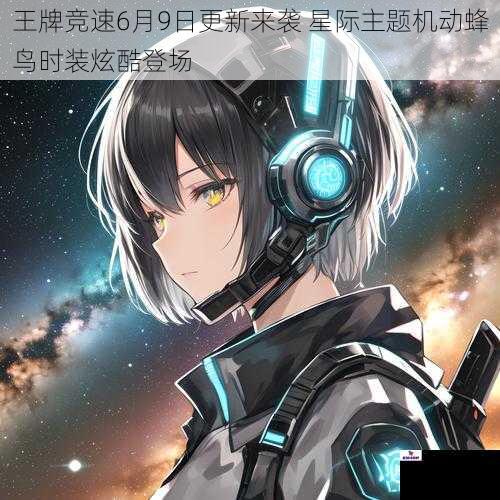王牌竞速6月9日更新来袭 星际主题机动蜂鸟时装炫酷登场
