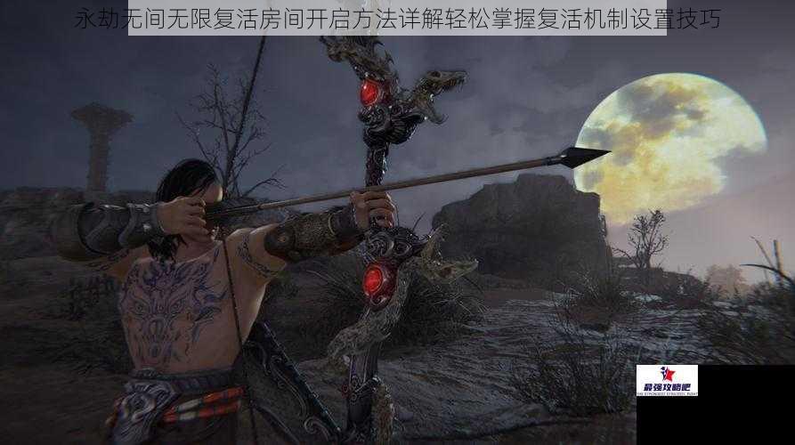 永劫无间无限复活房间开启方法详解轻松掌握复活机制设置技巧