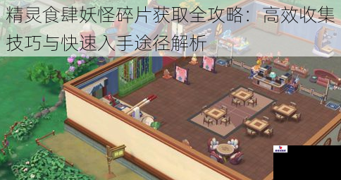 精灵食肆妖怪碎片获取全攻略：高效收集技巧与快速入手途径解析
