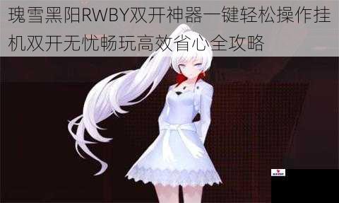 瑰雪黑阳RWBY双开神器一键轻松操作挂机双开无忧畅玩高效省心全攻略