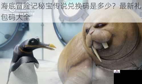 海底冒险记秘宝传说兑换码是多少？最新礼包码大全