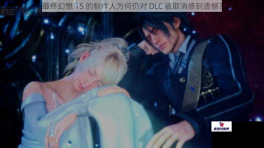 最终幻想 15 的制作人为何仍对 DLC 被取消感到遗憾？