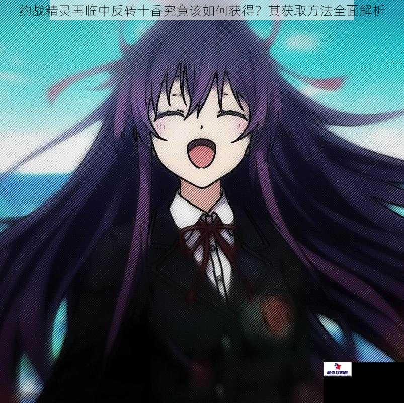 约战精灵再临中反转十香究竟该如何获得？其获取方法全面解析