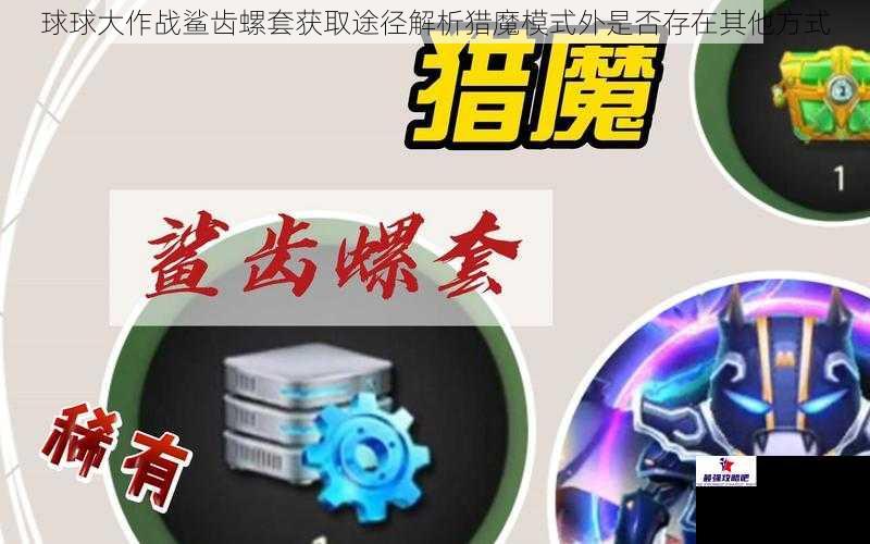球球大作战鲨齿螺套获取途径解析猎魔模式外是否存在其他方式