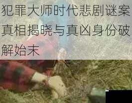 犯罪大师时代悲剧谜案真相揭晓与真凶身份破解始末