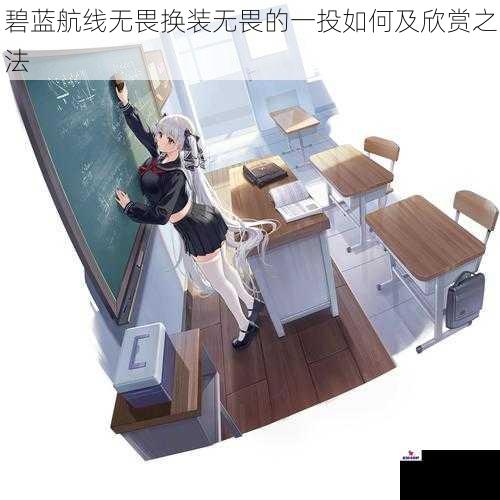 碧蓝航线无畏换装无畏的一投如何及欣赏之法