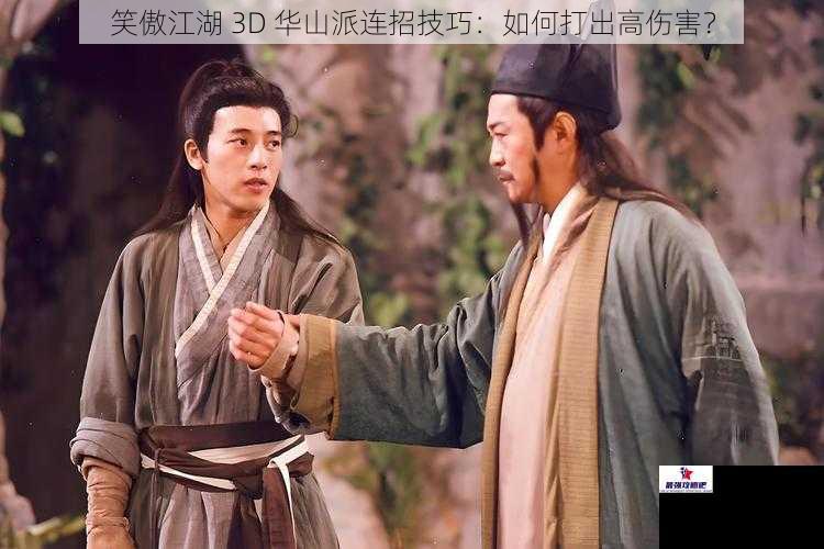 笑傲江湖 3D 华山派连招技巧：如何打出高伤害？