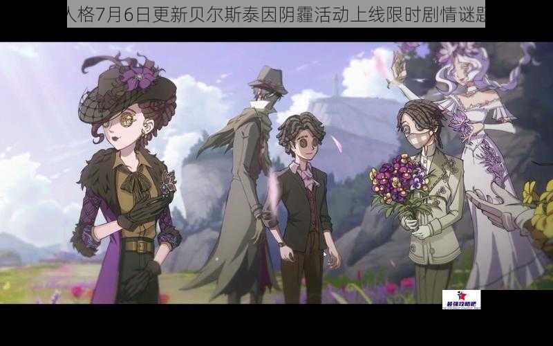 第五人格7月6日更新贝尔斯泰因阴霾活动上线限时剧情谜题待解