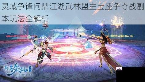 灵域争锋问鼎江湖武林盟主宝座争夺战副本玩法全解析