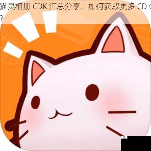 猫灵相册 CDK 汇总分享：如何获取更多 CDK？
