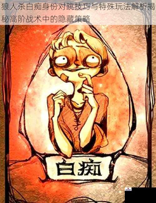 狼人杀白痴身份对跳技巧与特殊玩法解析揭秘高阶战术中的隐藏策略