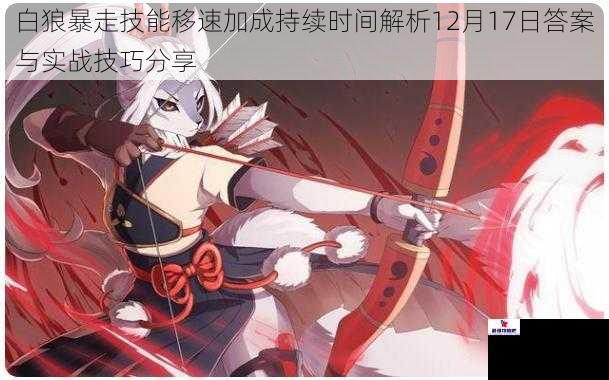 白狼暴走技能移速加成持续时间解析12月17日答案与实战技巧分享