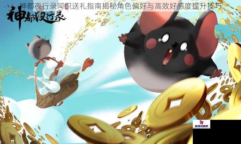 神都夜行录阿织送礼指南揭秘角色偏好与高效好感度提升技巧