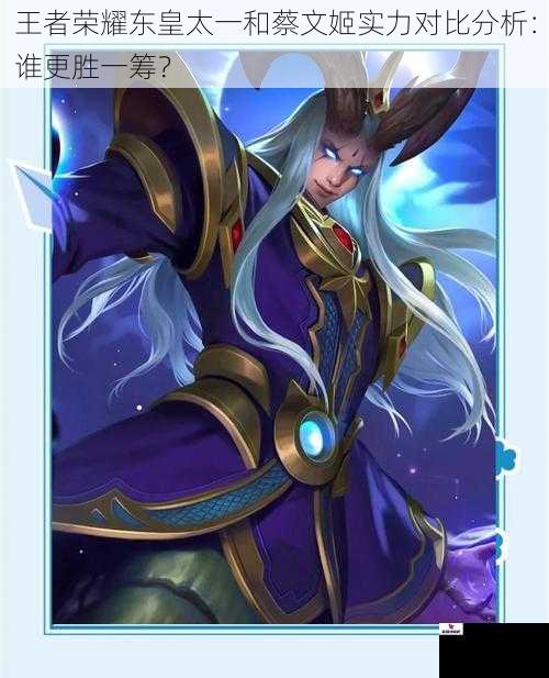 王者荣耀东皇太一和蔡文姬实力对比分析：谁更胜一筹？