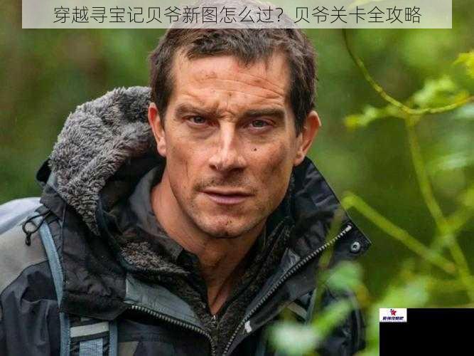 穿越寻宝记贝爷新图怎么过？贝爷关卡全攻略